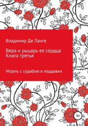 Вера и рыцарь ее сердца. Книга третья. Играть с судьбою в поддавки