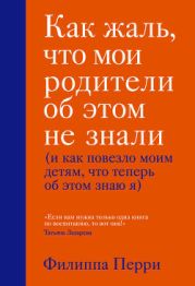 Как жаль, что мои родители об этом не знали (и как повезло моим детям, что теперь об этом знаю я)