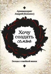 Хочу создать семью. Беседы о семейной жизни