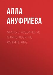МИЛЫЕ РОДИТЕЛИ, ОТКРЫТЬСЯ НЕ ХОТИТЕ ЛИ?