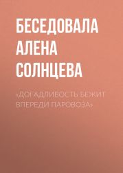 «ДОГАДЛИВОСТЬ БЕЖИТ ВПЕРЕДИ ПАРОВОЗА»