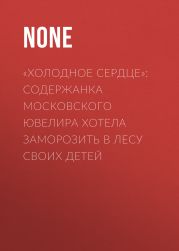 «Холодное сердце»: Содержанка московского ювелира хотела заморозить в лесу своих детей