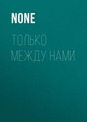 ТОЛЬКО МЕЖДУ НАМИ