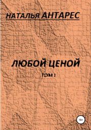 Любой ценой. Том I