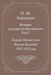 История государства Российского. Том 7. Государь Великий князь Василий Иоаннович. 1505-1533 года