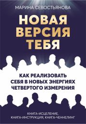 Новая версия тебя. Как реализовать себя в новых энергиях Четвертого измерения