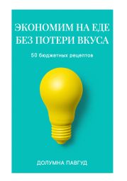Экономим на еде без потери вкуса: 50 бюджетных рецептов