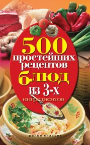500 простейших рецептов блюд из 3-х ингредиентов