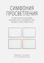 Симфония просветления. Четыре песни безмолвия: Бхагавад-гита, Аштавакра-гита, Авадхута-гита, Рибху-гита