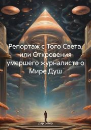 Репортаж с Того Света, или Откровения умершего журналиста о Мире Душ