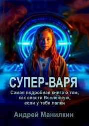 Супер-Варя. Самая подробная книга о том, как спасти Вселенную, если у тебя лапки