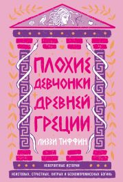 Плохие девчонки Древней Греции: Невероятные истории неистовых, страстных, хитрых и бескомпромиссных богинь