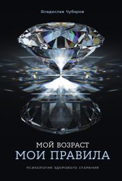 Мой возраст – мои правила: Психология здорового старения