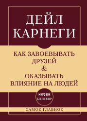 Как завоевывать друзей и оказывать влияние на людей. Самое главное
