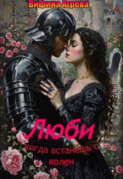 Люби, когда встанешь с колен