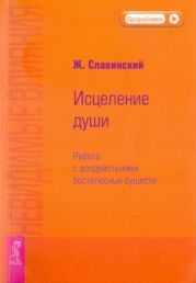Невидимые влияния. Исцеление души (Работа с воздействиями бестелесных существ)