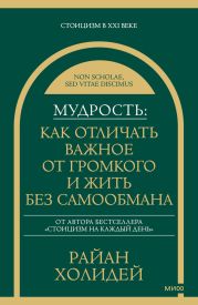Мудрость: как отличать важное от громкого и жить без самообмана