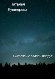 Никогда не заводи подруг